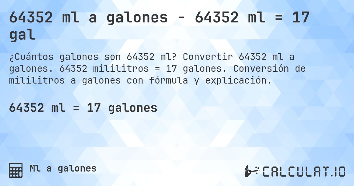 64352 ml a galones - 64352 ml = 17 gal. Convertir 64352 ml a galones. 64352 mililitros = 17 galones. Conversión de mililitros a galones con fórmula y explicación.