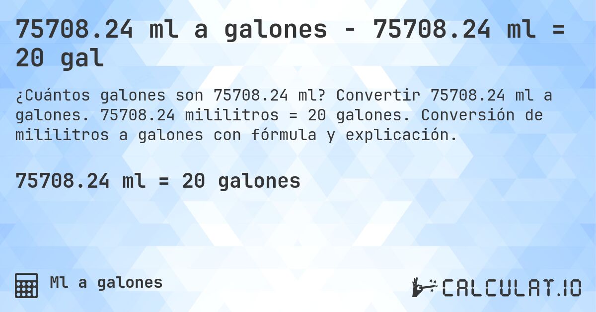 75708.24 ml a galones - 75708.24 ml = 20 gal. Convertir 75708.24 ml a galones. 75708.24 mililitros = 20 galones. Conversión de mililitros a galones con fórmula y explicación.