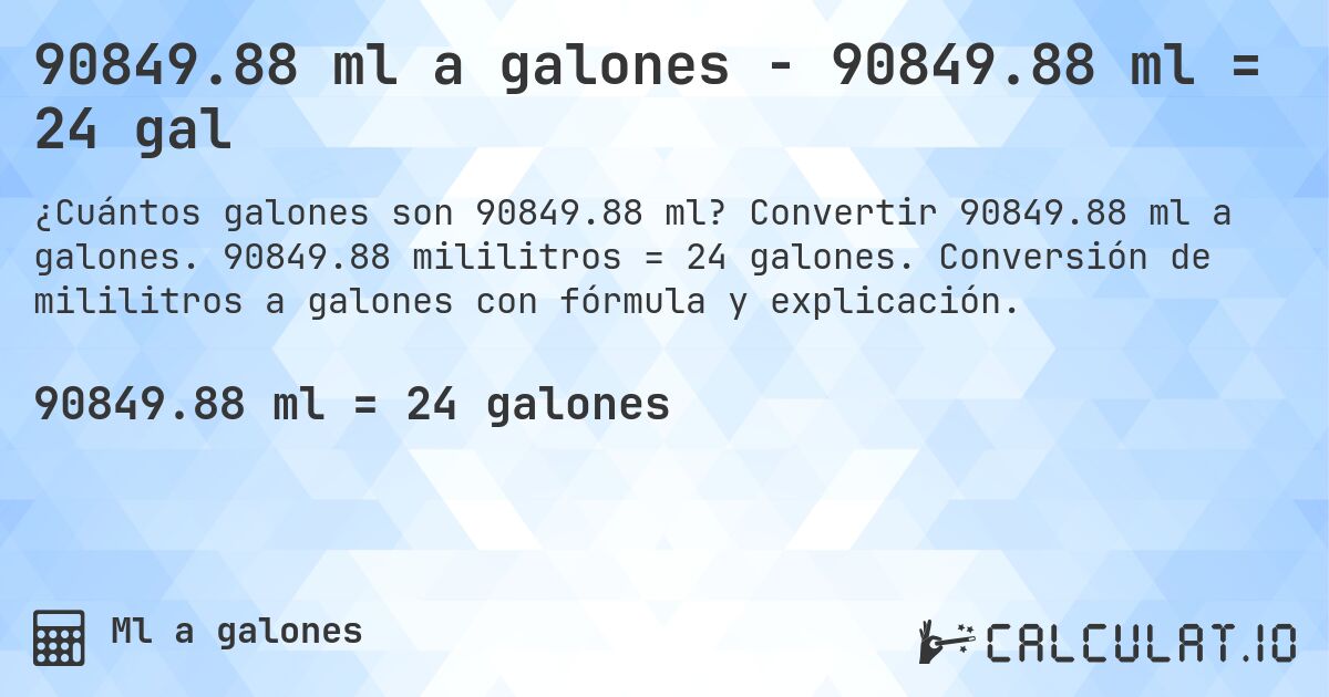 90849.88 ml a galones - 90849.88 ml = 24 gal. Convertir 90849.88 ml a galones. 90849.88 mililitros = 24 galones. Conversión de mililitros a galones con fórmula y explicación.