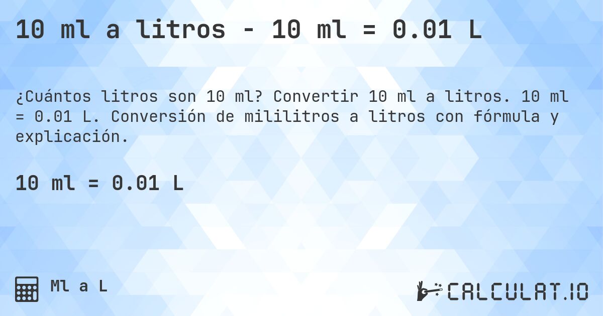 10 ml a litros - 10 ml = 0.01 L. Convertir 10 ml a litros. 10 ml = 0.01 L. Conversión de mililitros a litros con fórmula y explicación.
