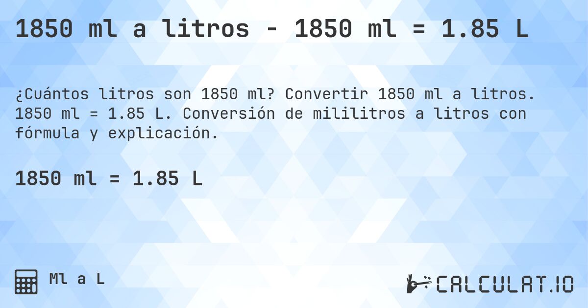 1850 ml a litros - 1850 ml = 1.85 L. Convertir 1850 ml a litros. 1850 ml = 1.85 L. Conversión de mililitros a litros con fórmula y explicación.
