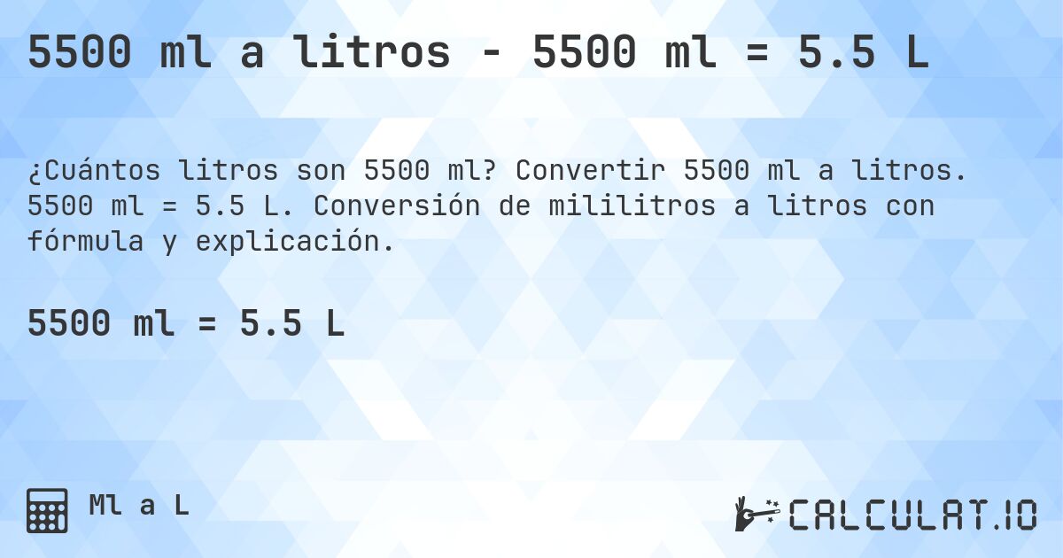 5500 ml a litros - 5500 ml = 5.5 L. Convertir 5500 ml a litros. 5500 ml = 5.5 L. Conversión de mililitros a litros con fórmula y explicación.