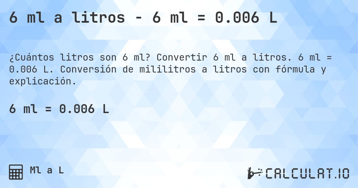 6 ml a litros - 6 ml = 0.006 L. Convertir 6 ml a litros. 6 ml = 0.006 L. Conversión de mililitros a litros con fórmula y explicación.