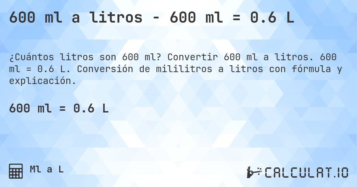 600 ml a litros - 600 ml = 0.6 L. Convertir 600 ml a litros. 600 ml = 0.6 L. Conversión de mililitros a litros con fórmula y explicación.
