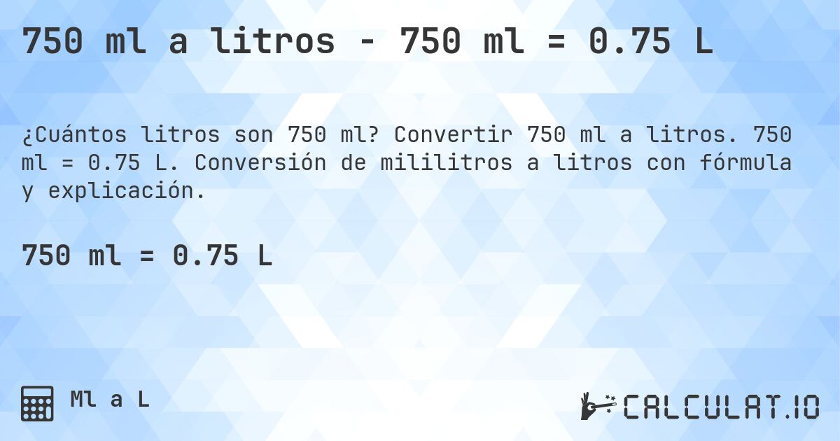 750 ml a litros - 750 ml = 0.75 L. Convertir 750 ml a litros. 750 ml = 0.75 L. Conversión de mililitros a litros con fórmula y explicación.