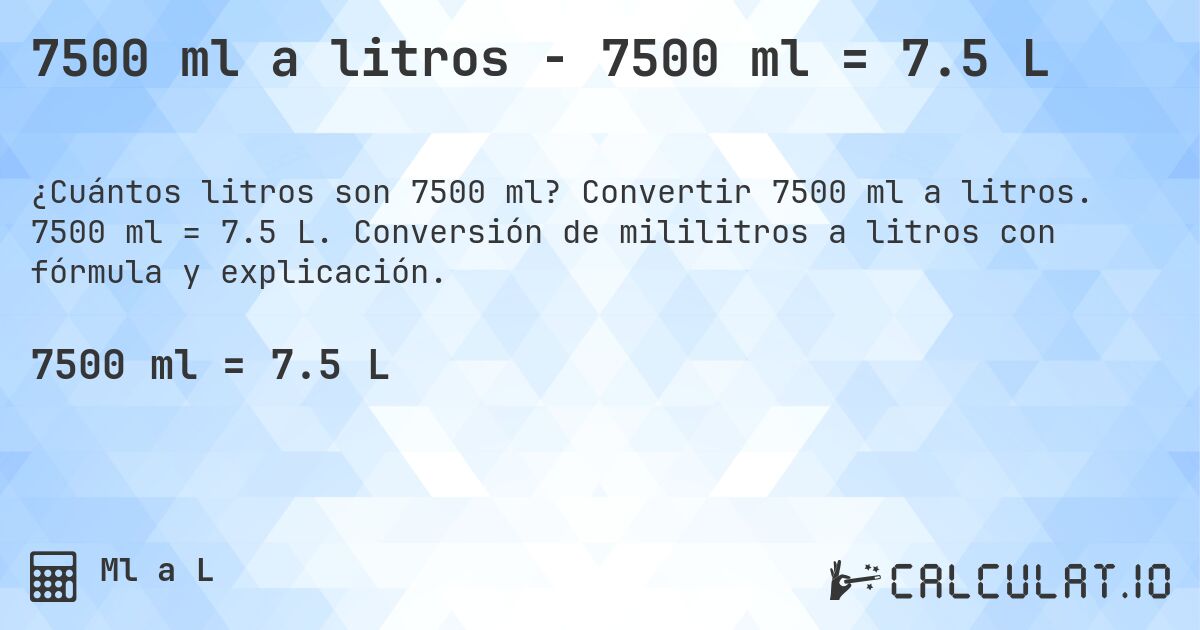 7500 ml a litros - 7500 ml = 7.5 L. Convertir 7500 ml a litros. 7500 ml = 7.5 L. Conversión de mililitros a litros con fórmula y explicación.