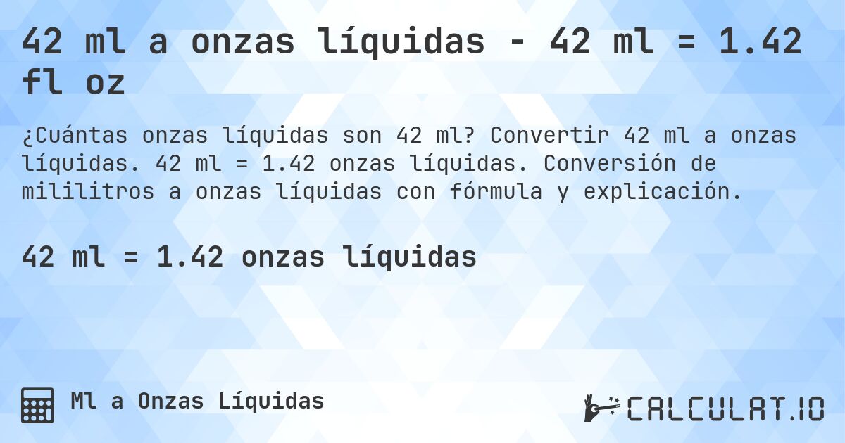 42 ml a onzas líquidas - 42 ml = 1.42 fl oz. Convertir 42 ml a onzas líquidas. 42 ml = 1.42 onzas líquidas. Conversión de mililitros a onzas líquidas con fórmula y explicación.