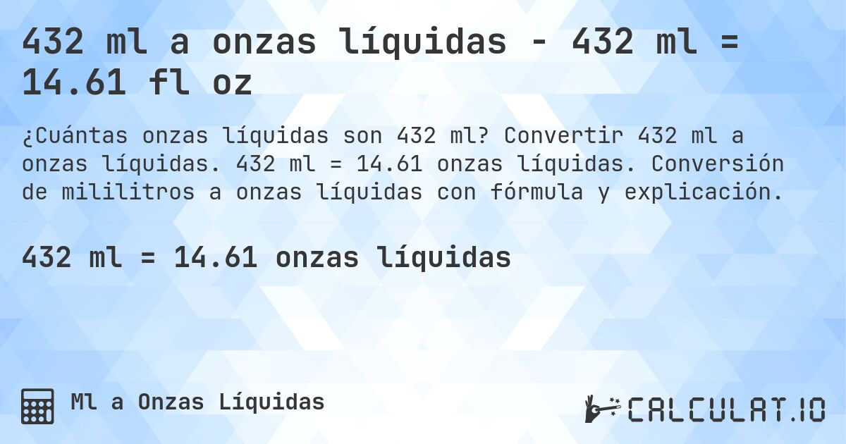 432 ml a onzas líquidas - 432 ml = 14.61 fl oz. Convertir 432 ml a onzas líquidas. 432 ml = 14.61 onzas líquidas. Conversión de mililitros a onzas líquidas con fórmula y explicación.
