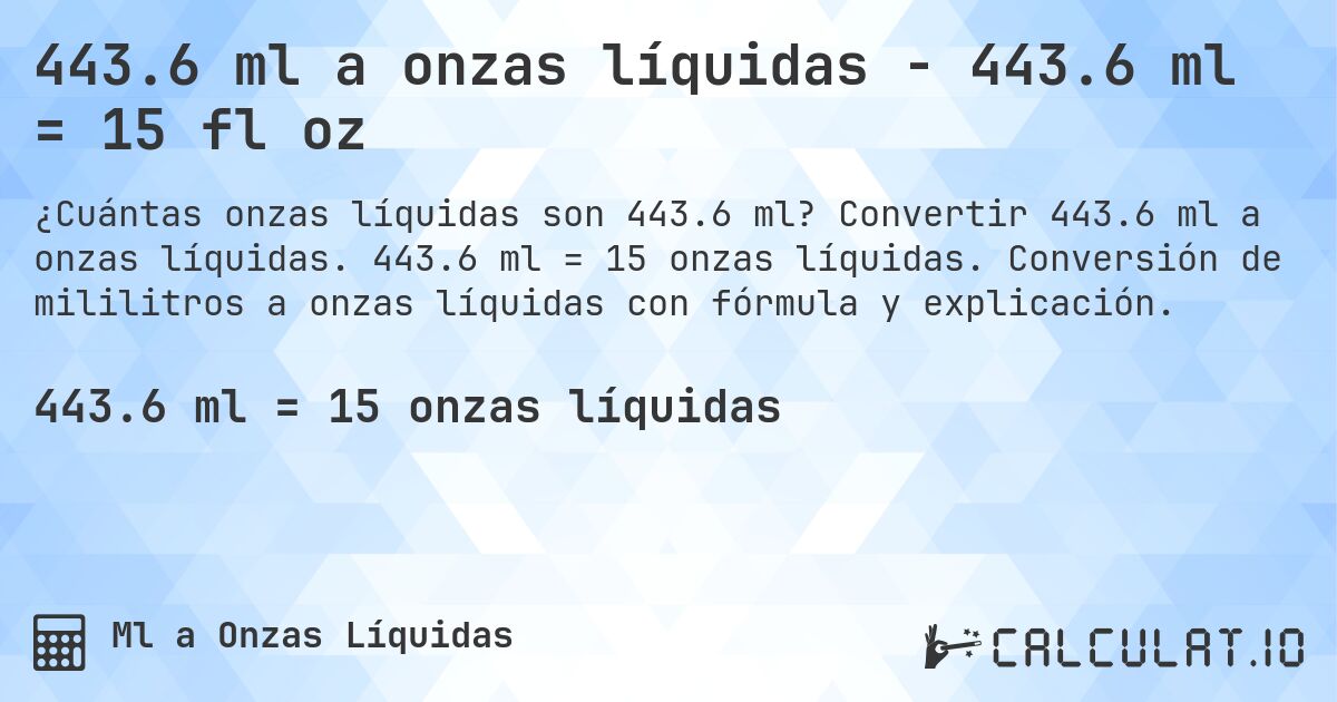 443.6 ml a onzas líquidas - 443.6 ml = 15 fl oz. Convertir 443.6 ml a onzas líquidas. 443.6 ml = 15 onzas líquidas. Conversión de mililitros a onzas líquidas con fórmula y explicación.