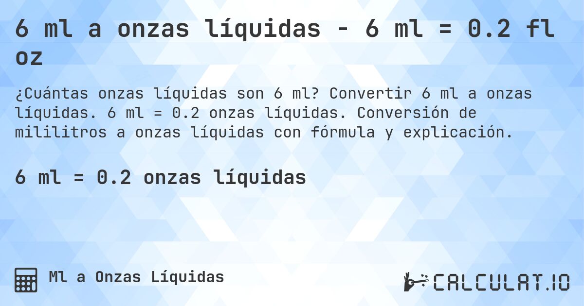 6 ml a onzas líquidas - 6 ml = 0.2 fl oz. Convertir 6 ml a onzas líquidas. 6 ml = 0.2 onzas líquidas. Conversión de mililitros a onzas líquidas con fórmula y explicación.