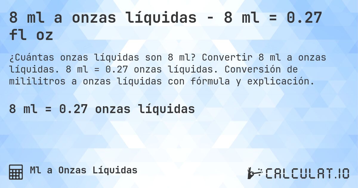 8 ml a onzas líquidas - 8 ml = 0.27 fl oz. Convertir 8 ml a onzas líquidas. 8 ml = 0.27 onzas líquidas. Conversión de mililitros a onzas líquidas con fórmula y explicación.