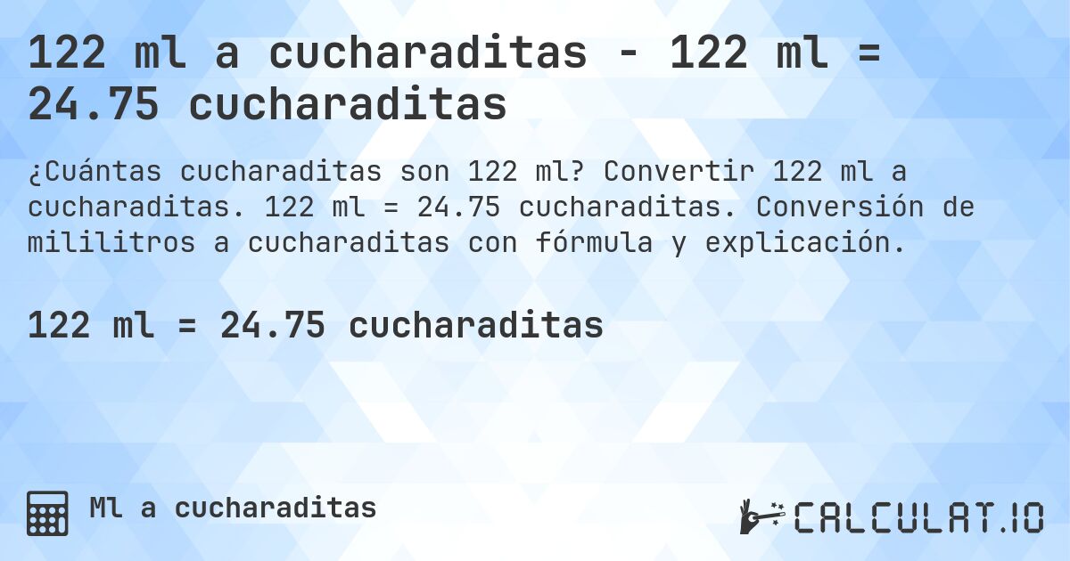 122 ml a cucharaditas - 122 ml = 24.75 cucharaditas. Convertir 122 ml a cucharaditas. 122 ml = 24.75 cucharaditas. Conversión de mililitros a cucharaditas con fórmula y explicación.