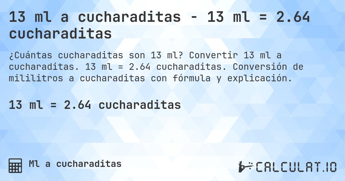 13 ml a cucharaditas - 13 ml = 2.64 cucharaditas. Convertir 13 ml a cucharaditas. 13 ml = 2.64 cucharaditas. Conversión de mililitros a cucharaditas con fórmula y explicación.