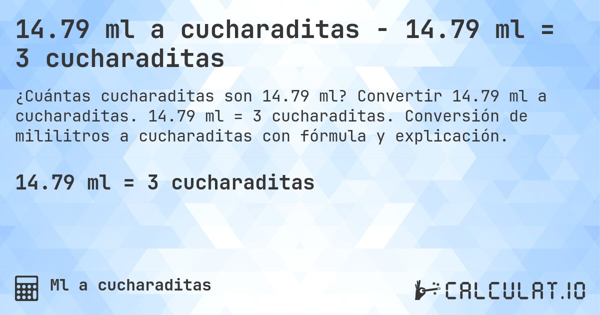 14.79 ml a cucharaditas - 14.79 ml = 3 cucharaditas. Convertir 14.79 ml a cucharaditas. 14.79 ml = 3 cucharaditas. Conversión de mililitros a cucharaditas con fórmula y explicación.