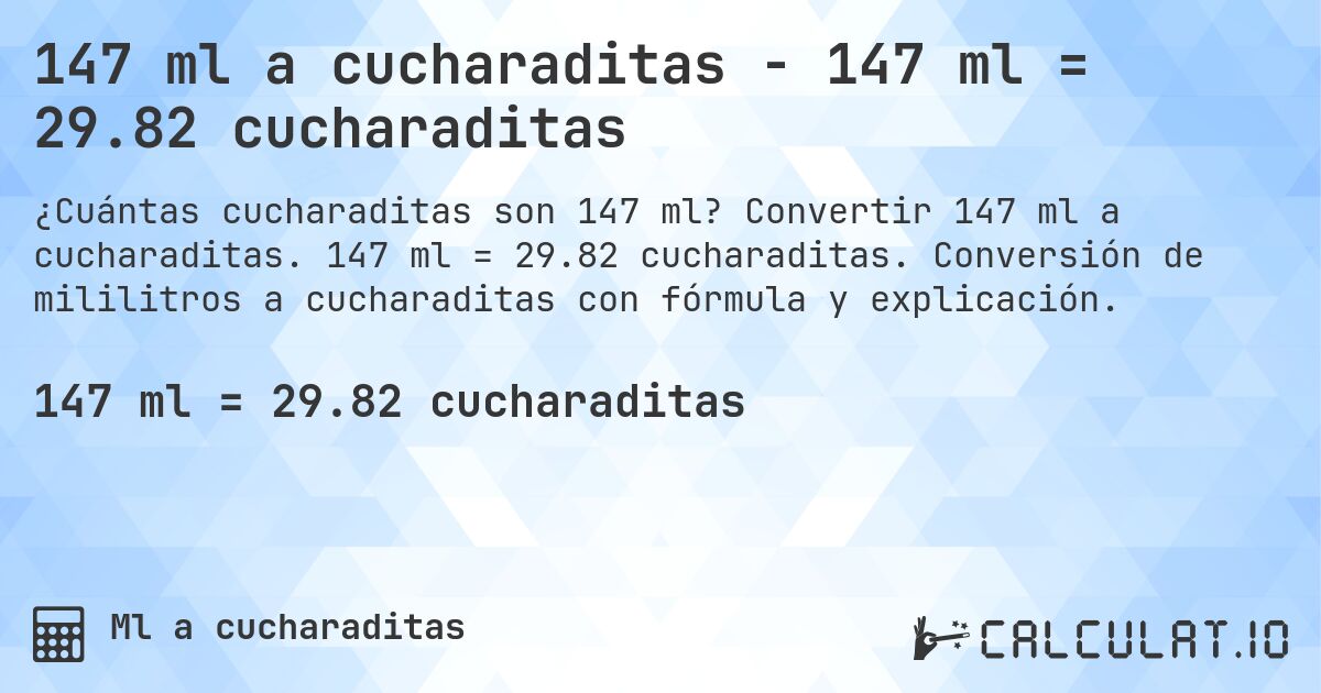 147 ml a cucharaditas - 147 ml = 29.82 cucharaditas. Convertir 147 ml a cucharaditas. 147 ml = 29.82 cucharaditas. Conversión de mililitros a cucharaditas con fórmula y explicación.
