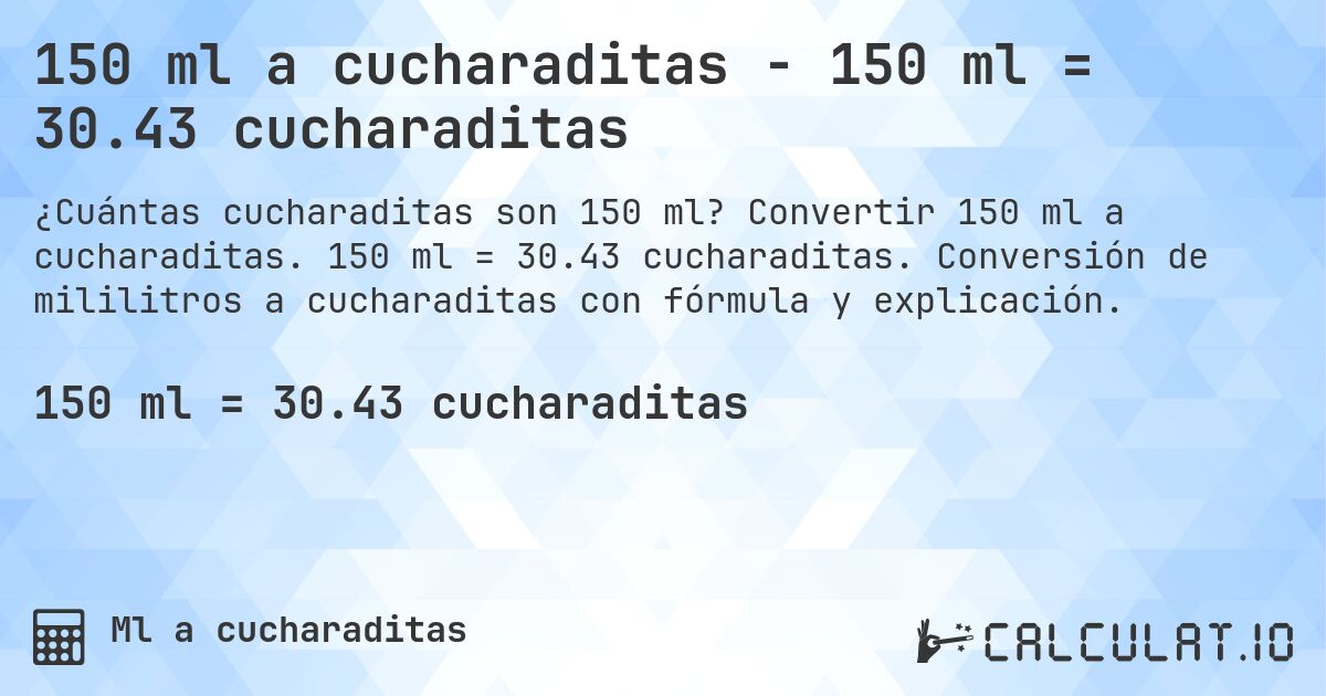 150 ml a cucharaditas - 150 ml = 30.43 cucharaditas. Convertir 150 ml a cucharaditas. 150 ml = 30.43 cucharaditas. Conversión de mililitros a cucharaditas con fórmula y explicación.