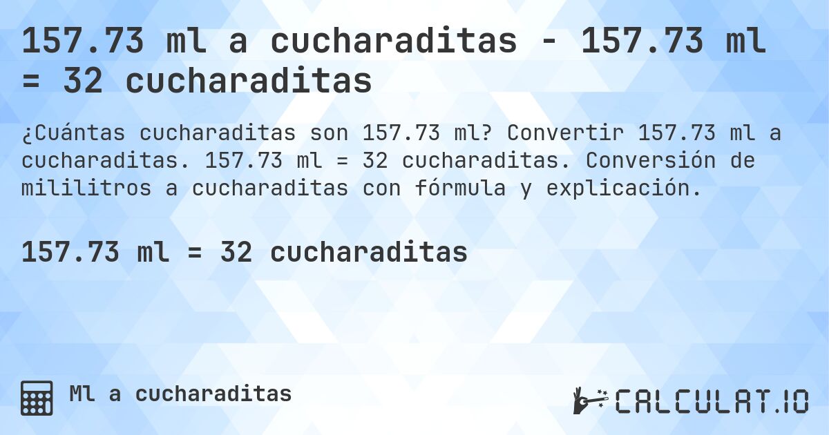 157.73 ml a cucharaditas - 157.73 ml = 32 cucharaditas. Convertir 157.73 ml a cucharaditas. 157.73 ml = 32 cucharaditas. Conversión de mililitros a cucharaditas con fórmula y explicación.