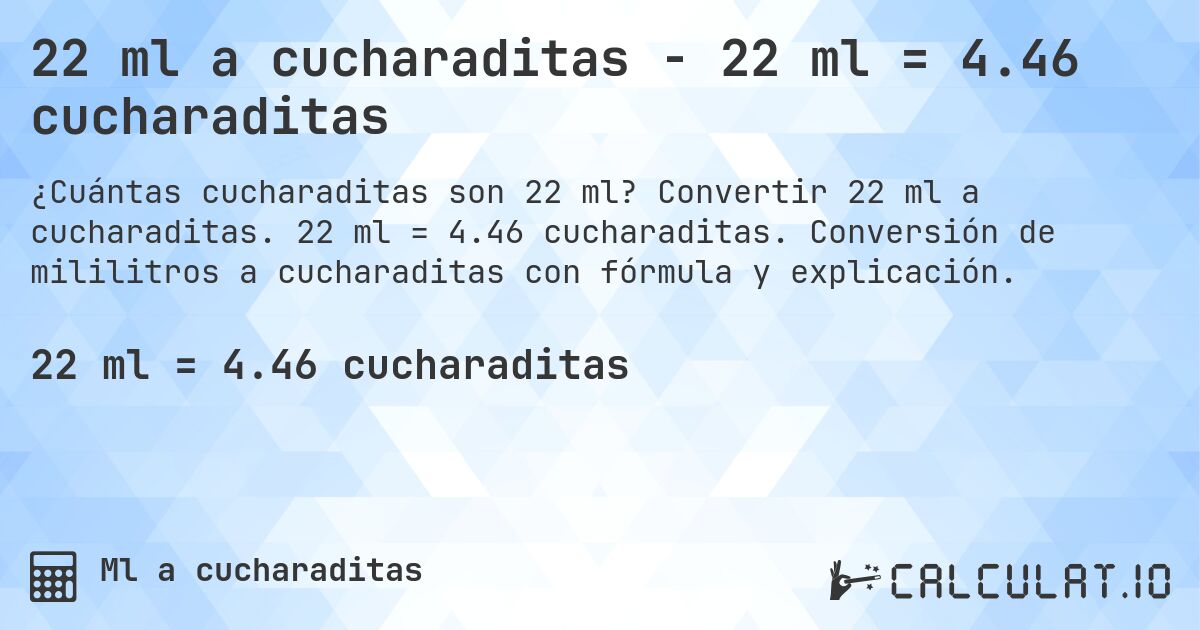 22 ml a cucharaditas - 22 ml = 4.46 cucharaditas. Convertir 22 ml a cucharaditas. 22 ml = 4.46 cucharaditas. Conversión de mililitros a cucharaditas con fórmula y explicación.