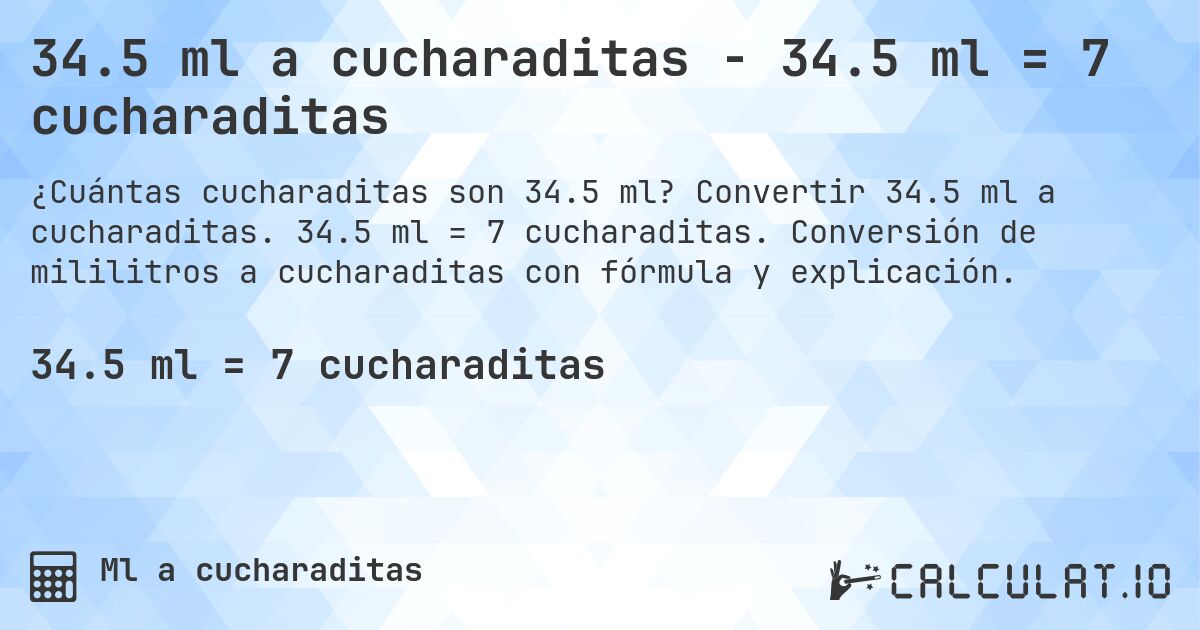 34.5 ml a cucharaditas - 34.5 ml = 7 cucharaditas. Convertir 34.5 ml a cucharaditas. 34.5 ml = 7 cucharaditas. Conversión de mililitros a cucharaditas con fórmula y explicación.