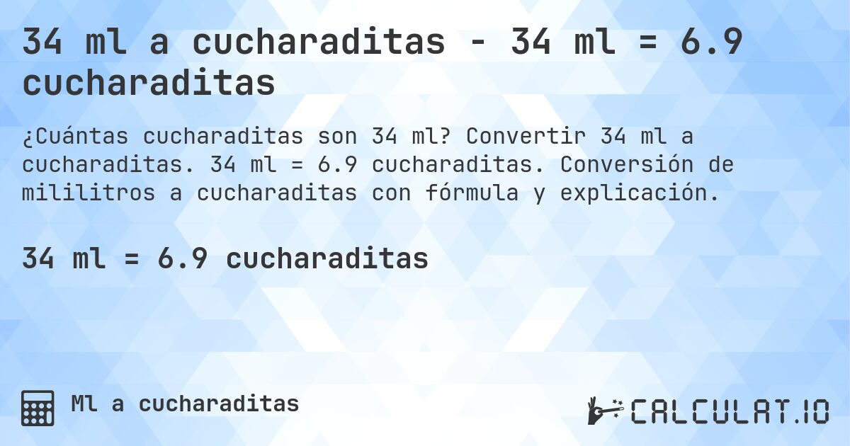 34 ml a cucharaditas - 34 ml = 6.9 cucharaditas. Convertir 34 ml a cucharaditas. 34 ml = 6.9 cucharaditas. Conversión de mililitros a cucharaditas con fórmula y explicación.
