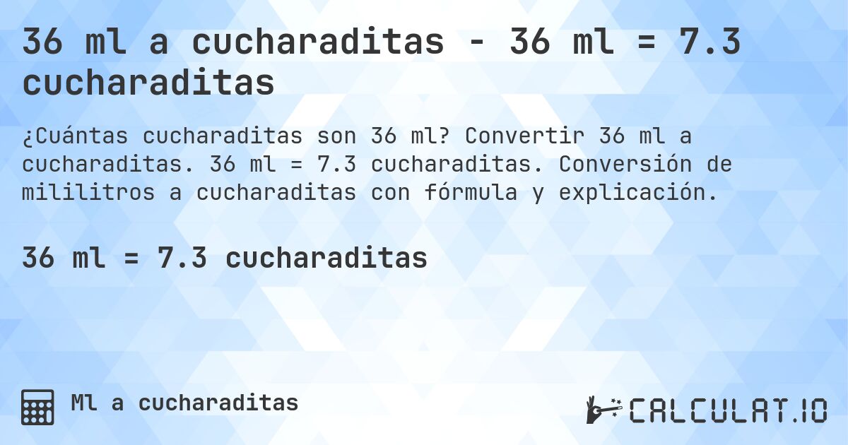 36 ml a cucharaditas - 36 ml = 7.3 cucharaditas. Convertir 36 ml a cucharaditas. 36 ml = 7.3 cucharaditas. Conversión de mililitros a cucharaditas con fórmula y explicación.