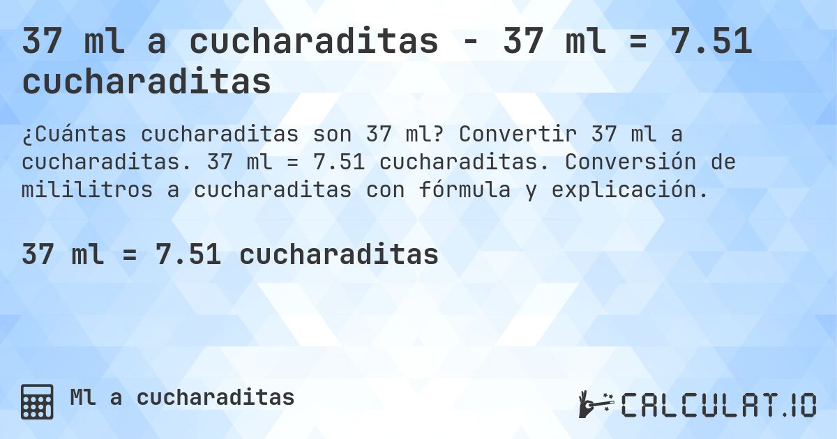 37 ml a cucharaditas - 37 ml = 7.51 cucharaditas. Convertir 37 ml a cucharaditas. 37 ml = 7.51 cucharaditas. Conversión de mililitros a cucharaditas con fórmula y explicación.