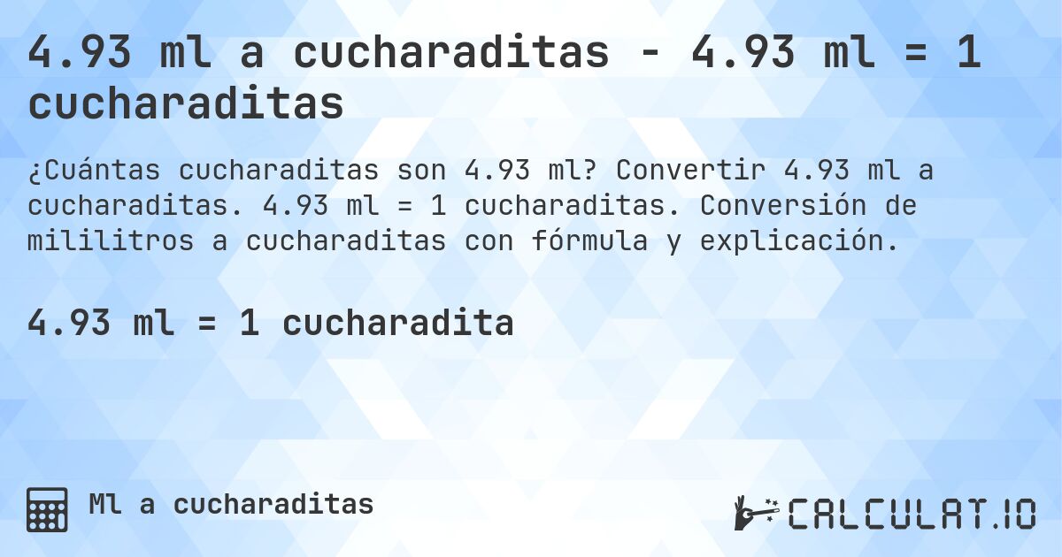 4.93 ml a cucharaditas - 4.93 ml = 1 cucharaditas. Convertir 4.93 ml a cucharaditas. 4.93 ml = 1 cucharaditas. Conversión de mililitros a cucharaditas con fórmula y explicación.