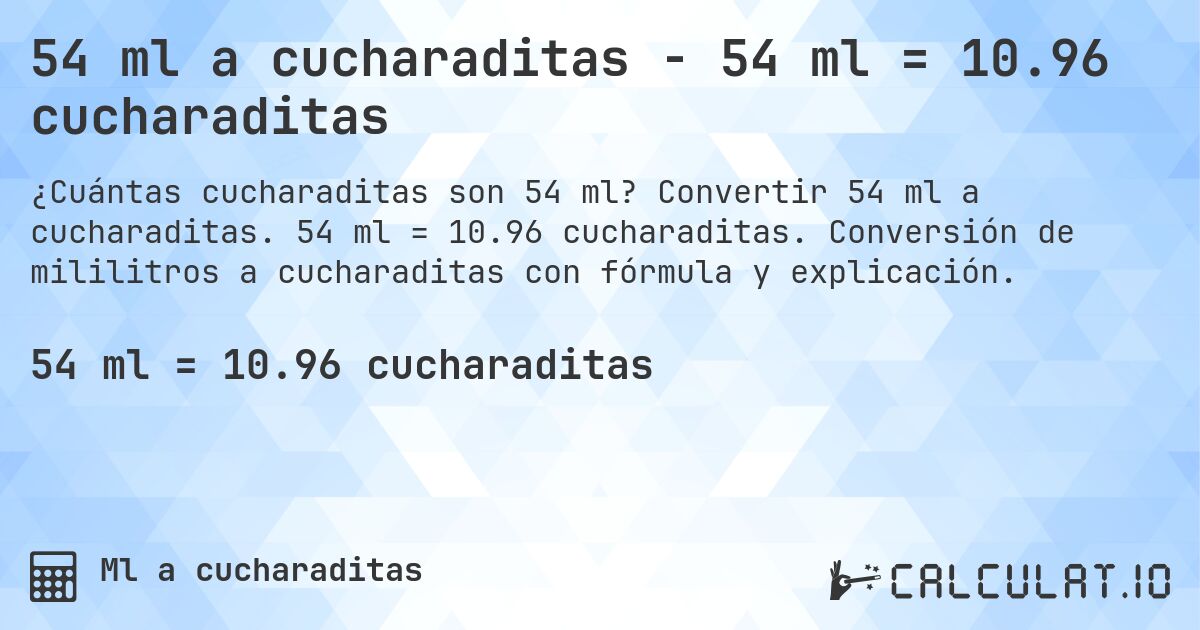 54 ml a cucharaditas - 54 ml = 10.96 cucharaditas. Convertir 54 ml a cucharaditas. 54 ml = 10.96 cucharaditas. Conversión de mililitros a cucharaditas con fórmula y explicación.