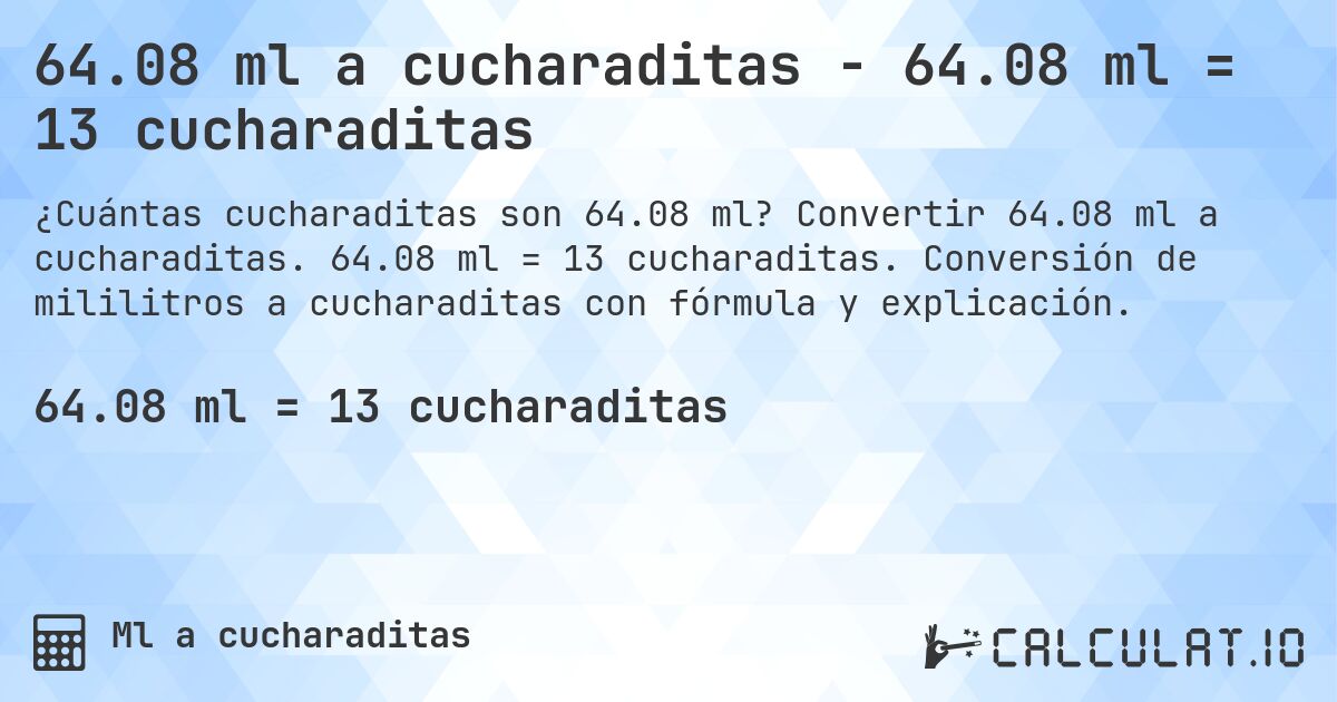 64.08 ml a cucharaditas - 64.08 ml = 13 cucharaditas. Convertir 64.08 ml a cucharaditas. 64.08 ml = 13 cucharaditas. Conversión de mililitros a cucharaditas con fórmula y explicación.