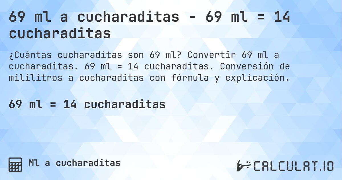 69 ml a cucharaditas - 69 ml = 14 cucharaditas. Convertir 69 ml a cucharaditas. 69 ml = 14 cucharaditas. Conversión de mililitros a cucharaditas con fórmula y explicación.
