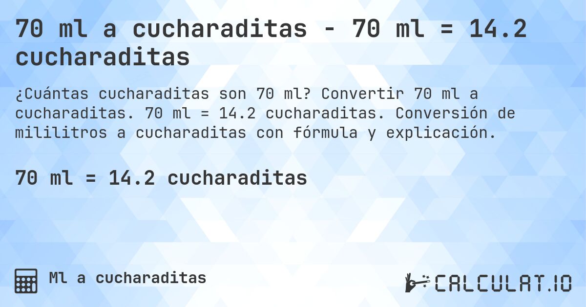 70 ml a cucharaditas - 70 ml = 14.2 cucharaditas. Convertir 70 ml a cucharaditas. 70 ml = 14.2 cucharaditas. Conversión de mililitros a cucharaditas con fórmula y explicación.