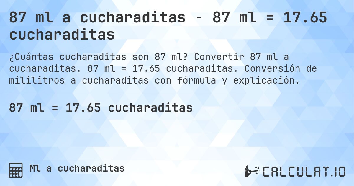 87 ml a cucharaditas - 87 ml = 17.65 cucharaditas. Convertir 87 ml a cucharaditas. 87 ml = 17.65 cucharaditas. Conversión de mililitros a cucharaditas con fórmula y explicación.