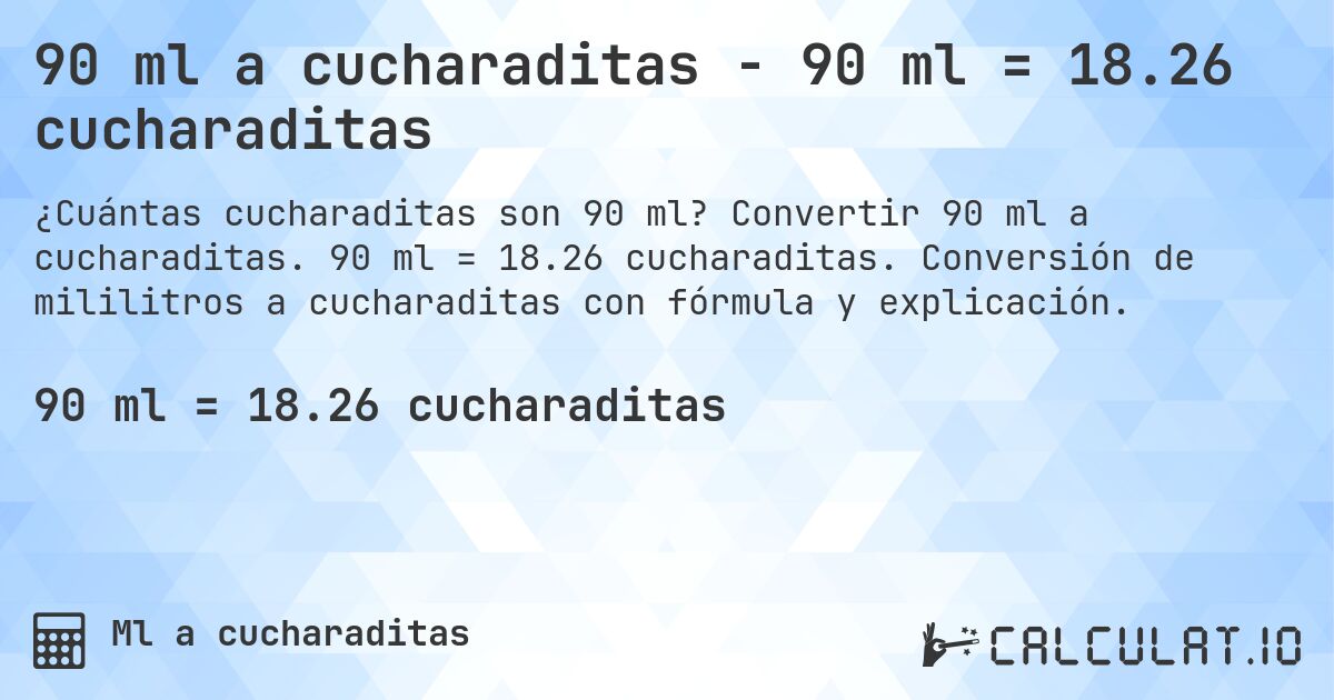 90 ml a cucharaditas - 90 ml = 18.26 cucharaditas. Convertir 90 ml a cucharaditas. 90 ml = 18.26 cucharaditas. Conversión de mililitros a cucharaditas con fórmula y explicación.