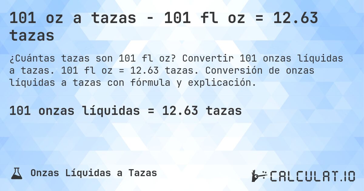 101 oz a tazas - 101 fl oz = 12.63 tazas. Convertir 101 onzas líquidas a tazas. 101 fl oz = 12.63 tazas. Conversión de onzas líquidas a tazas con fórmula y explicación.
