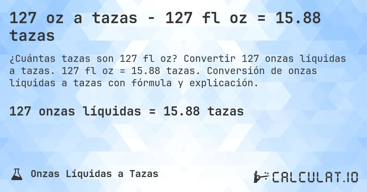 127 oz a tazas - 127 fl oz = 15.88 tazas. Convertir 127 onzas líquidas a tazas. 127 fl oz = 15.88 tazas. Conversión de onzas líquidas a tazas con fórmula y explicación.