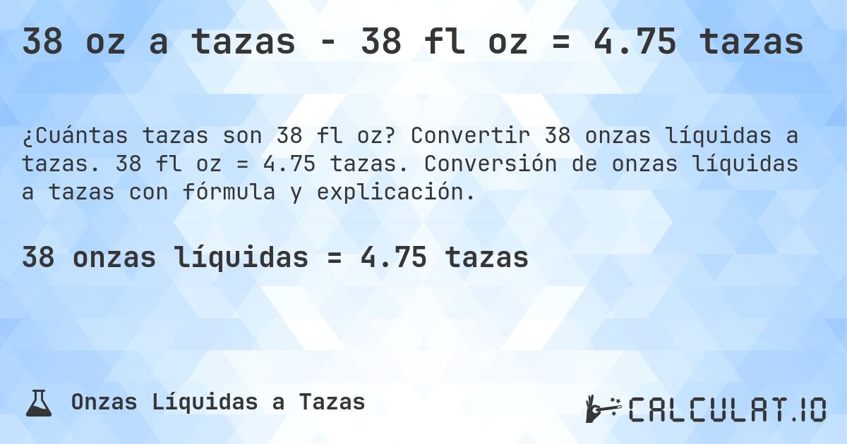 38 oz a tazas - 38 fl oz = 4.75 tazas. Convertir 38 onzas líquidas a tazas. 38 fl oz = 4.75 tazas. Conversión de onzas líquidas a tazas con fórmula y explicación.