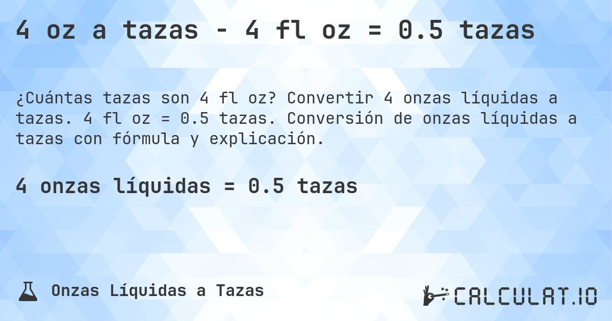 4 oz a tazas - 4 fl oz = 0.5 tazas. Convertir 4 onzas líquidas a tazas. 4 fl oz = 0.5 tazas. Conversión de onzas líquidas a tazas con fórmula y explicación.