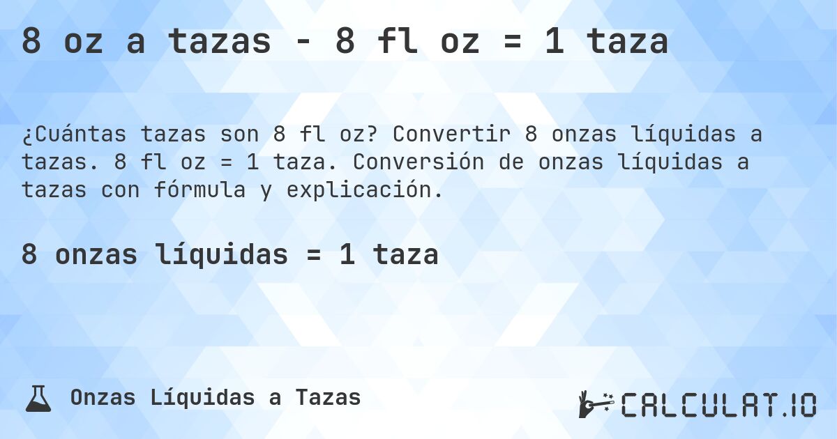 8 oz a tazas - 8 fl oz = 1 taza. Convertir 8 onzas líquidas a tazas. 8 fl oz = 1 taza. Conversión de onzas líquidas a tazas con fórmula y explicación.