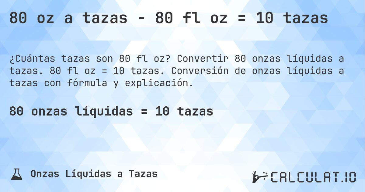 80 oz a tazas - 80 fl oz = 10 tazas. Convertir 80 onzas líquidas a tazas. 80 fl oz = 10 tazas. Conversión de onzas líquidas a tazas con fórmula y explicación.