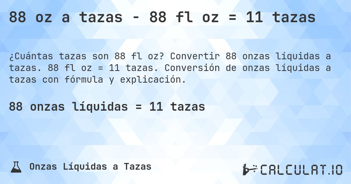 88 oz a tazas - 88 fl oz = 11 tazas. Convertir 88 onzas líquidas a tazas. 88 fl oz = 11 tazas. Conversión de onzas líquidas a tazas con fórmula y explicación.