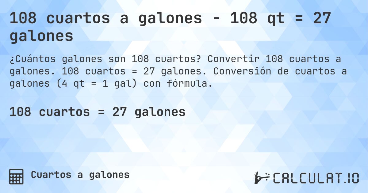 108 cuartos a galones - 108 qt = 27 galones. Convertir 108 cuartos a galones. 108 cuartos = 27 galones. Conversión de cuartos a galones (4 qt = 1 gal) con fórmula.