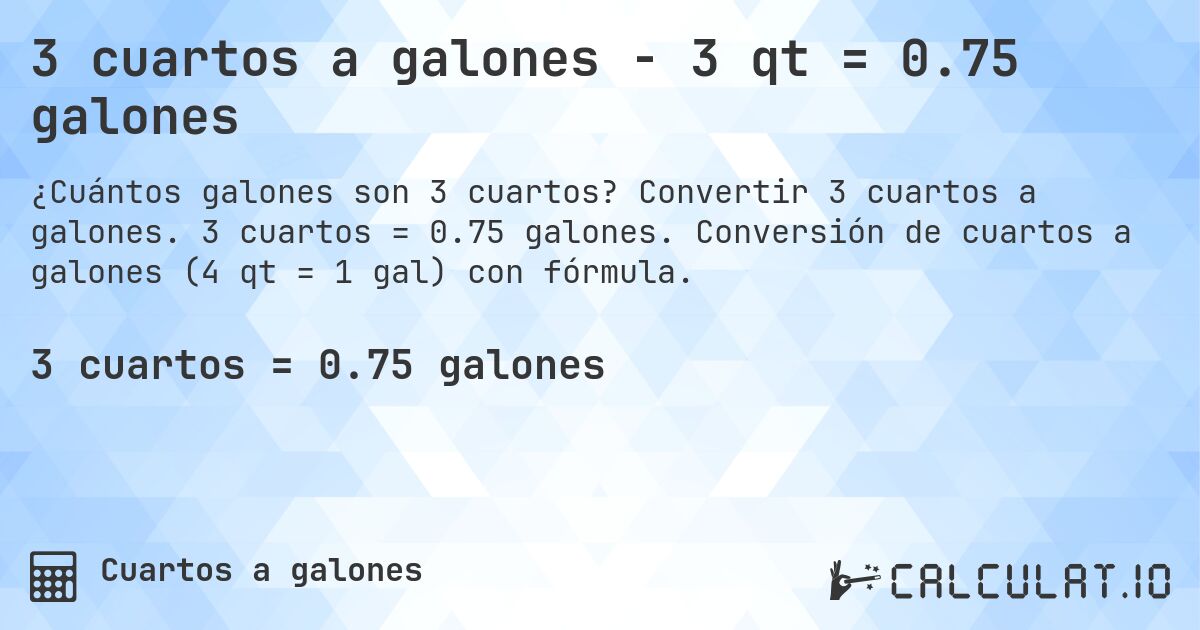3 cuartos a galones - 3 qt = 0.75 galones. Convertir 3 cuartos a galones. 3 cuartos = 0.75 galones. Conversión de cuartos a galones (4 qt = 1 gal) con fórmula.