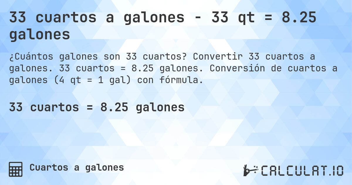 33 cuartos a galones - 33 qt = 8.25 galones. Convertir 33 cuartos a galones. 33 cuartos = 8.25 galones. Conversión de cuartos a galones (4 qt = 1 gal) con fórmula.