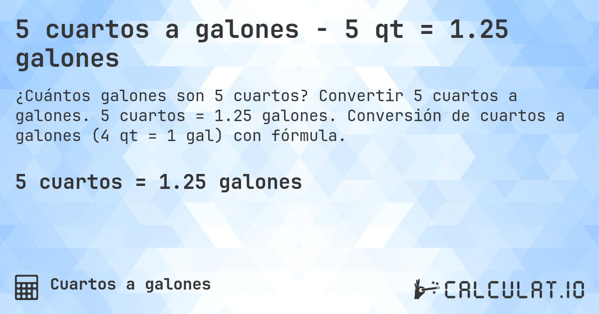 5 cuartos a galones - 5 qt = 1.25 galones. Convertir 5 cuartos a galones. 5 cuartos = 1.25 galones. Conversión de cuartos a galones (4 qt = 1 gal) con fórmula.