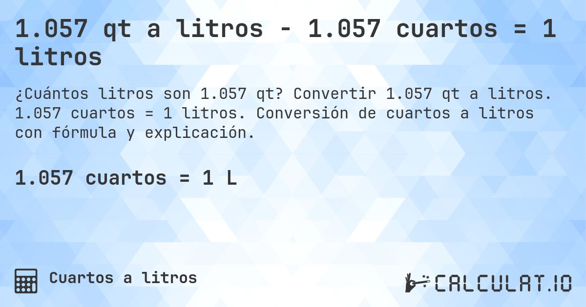 1.057 qt a litros - 1.057 cuartos = 1 litros. Convertir 1.057 qt a litros. 1.057 cuartos = 1 litros. Conversión de cuartos a litros con fórmula y explicación.