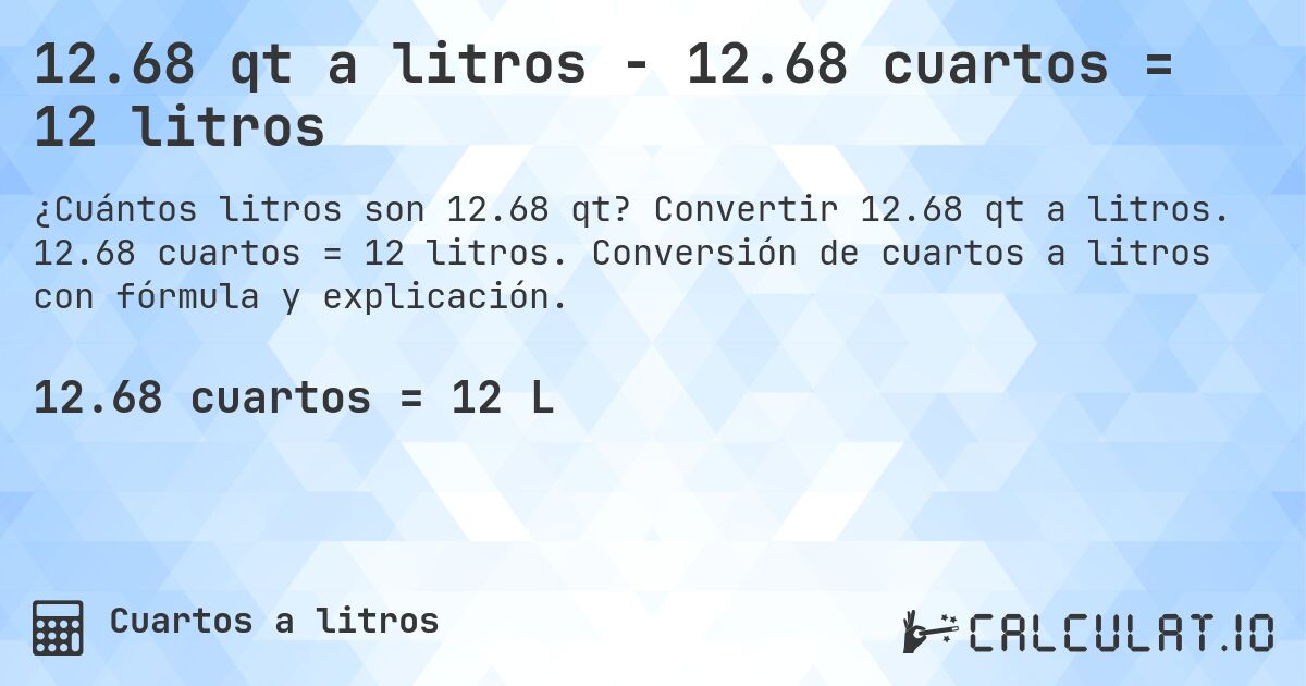 12.68 qt a litros - 12.68 cuartos = 12 litros. Convertir 12.68 qt a litros. 12.68 cuartos = 12 litros. Conversión de cuartos a litros con fórmula y explicación.
