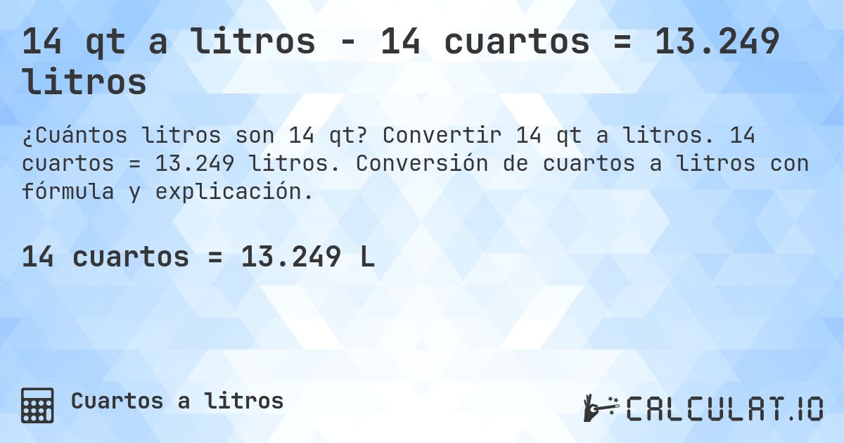 14 qt a litros - 14 cuartos = 13.249 litros. Convertir 14 qt a litros. 14 cuartos = 13.249 litros. Conversión de cuartos a litros con fórmula y explicación.