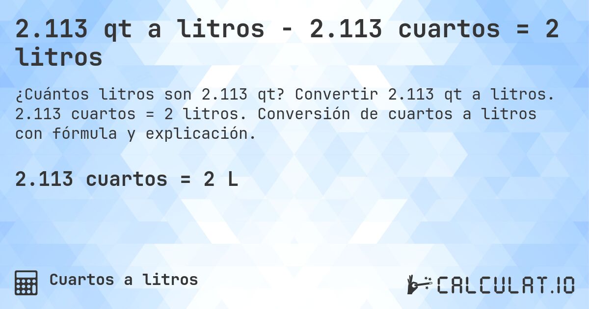 2.113 qt a litros - 2.113 cuartos = 2 litros. Convertir 2.113 qt a litros. 2.113 cuartos = 2 litros. Conversión de cuartos a litros con fórmula y explicación.