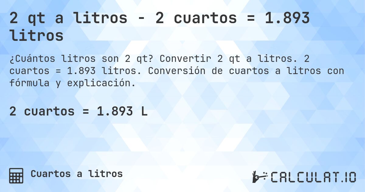 2 qt a litros - 2 cuartos = 1.893 litros. Convertir 2 qt a litros. 2 cuartos = 1.893 litros. Conversión de cuartos a litros con fórmula y explicación.