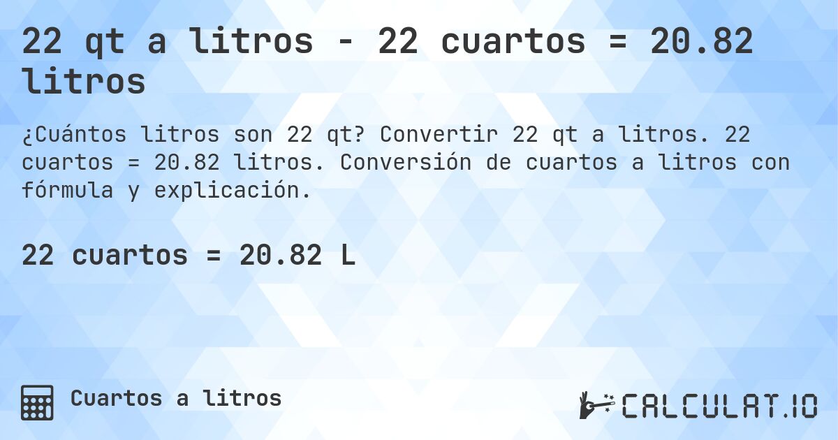 22 qt a litros - 22 cuartos = 20.82 litros. Convertir 22 qt a litros. 22 cuartos = 20.82 litros. Conversión de cuartos a litros con fórmula y explicación.